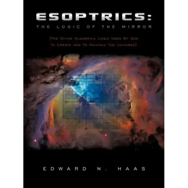 Esoptrics: The Logic Of The Mirror: (The Divine Algebraic Logic Used By God To Create And To Maintain The Universe)