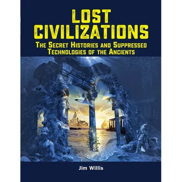 Lost Civilizations: The Secret Histories and Suppressed Technologies of the Ancients