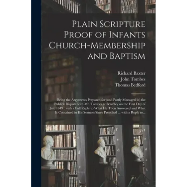 Plain Scripture Proof of Infants Church-membership and Baptism: Being the Arguments Prepared for (and Partly Managed in) the Publick Dispute With Mr.