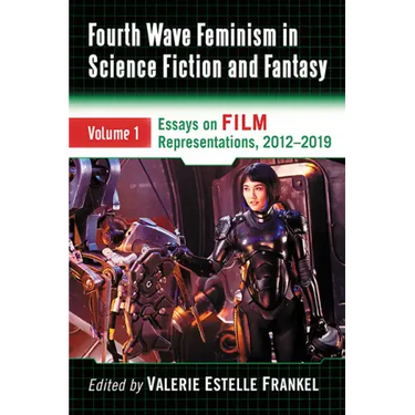 Fourth Wave Feminism in Science Fiction and Fantasy: Volume 1. Essays on Film Representations, 2012-2019