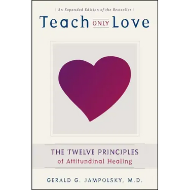 Teach Only Love: The 12 Principles of Attitudinal Healing