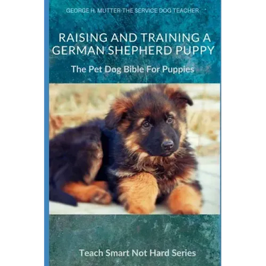 Raising And Training A German Shepherd Puppy: The Pet Dog Bible For Puppies