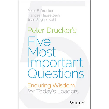 Peter Drucker's Five Most Important Questions: Enduring Wisdom for Today's Leaders