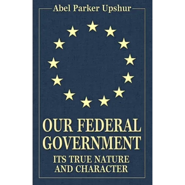 Our Federal Government: Its True Nature and Character