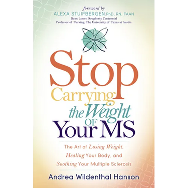Stop Carrying the Weight of Your MS: The Art of Losing Weight, Healing Your Body, and Soothing Your Multiple Sclerosis