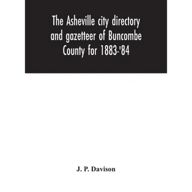 The Asheville city directory and gazetteer of Buncombe County for 1883-'84: comprising a complete list of the citizens of Asheville with places of bus