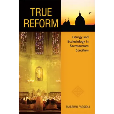 True Reform: Liturgy and Ecclesiology in Sacrosanctum Concilium