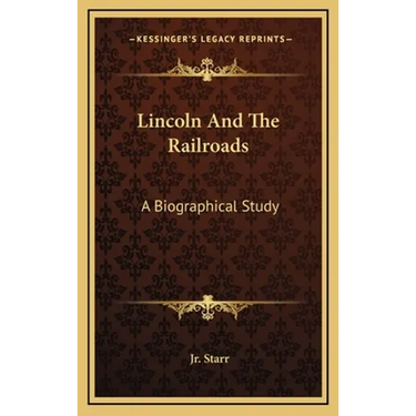 Lincoln And The Railroads: A Biographical Study