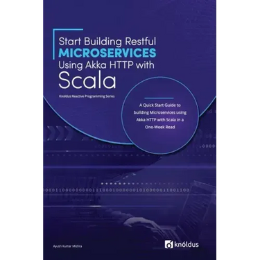 Start Building RESTful Microservices using Akka HTTP with Scala: A Quick Start Guide to building Microservices using Akka HTTP with Scala in a One-Wee