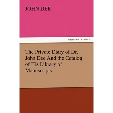 The Private Diary of Dr. John Dee and the Catalog of His Library of Manuscripts