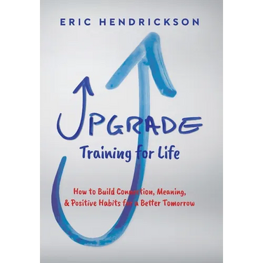 Upgrade Training for Life: How to Build Connection, Meaning, & Positive Habits for a Better Tomorrow