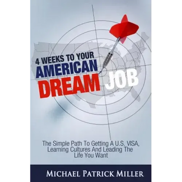 4 Weeks To Your American Dream Job: The simple path to getting a U.S. visa, learning cultures and leading the life you want