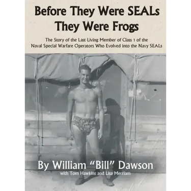 Before They Were SEALs They Were Frogs: The Story of the Last Living Member of Class 1 of the Naval Special Warfare Operators Who Evolved into the Nav