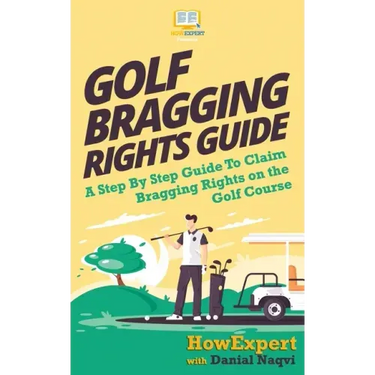 Golf Bragging Rights Guide: A Step By Step Guide To Claim Bragging Rights on the Golf Course