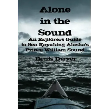 Alone In The Sound: An Explorers Guide to Sea Kayaking Alaska's Prince William Sound
