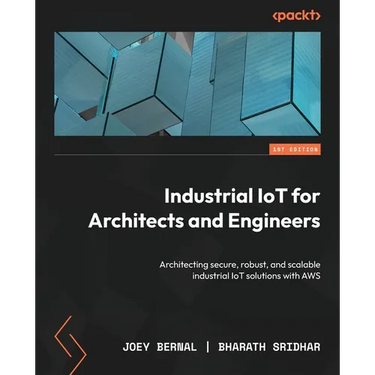 Industrial IoT for Architects and Engineers: Architecting secure, robust, and scalable industrial IoT solutions with AWS