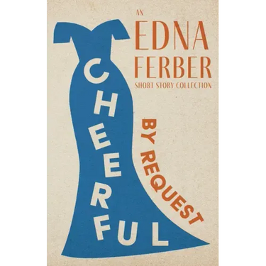 Cheerful - By Request - An Edna Ferber Short Story Collection;With an Introduction by Rogers Dickinson