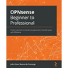 OPNsense Beginner to Professional: Protect networks and build next-generation firewalls easily with OPNsense