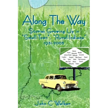 Along The Way: Stories Growing Up in "Small-Town", "Rural-Indiana" 1931-2005