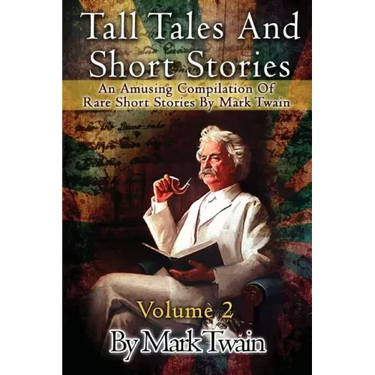 Tall Tales And Short Stories: An Amusing Compilation Of Rare Short Stories By Mark Twain