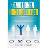 Emotionen kontrollieren: Meistere deine Emotionen und verändere dein Leben mit kraftvollen Regeln und Gewohnheiten von den erfolgreichsten Pers