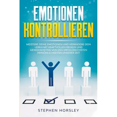 Emotionen kontrollieren: Meistere deine Emotionen und verändere dein Leben mit kraftvollen Regeln und Gewohnheiten von den erfolgreichsten Pers
