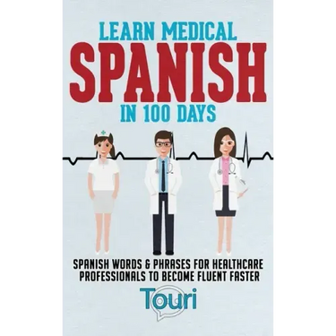 Learn Medical Spanish in 100 Days: Spanish Words & Phrases for Healthcare Professionals to Become Fluent Faster