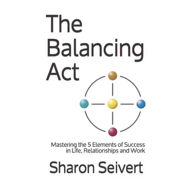 The Balancing Act: Mastering the 5 Elements of Success in Life, Relationships and Work