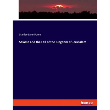 Saladin and the Fall of the Kingdom of Jerusalem