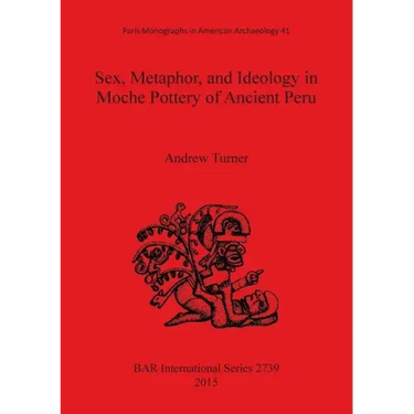 Sex, Metaphor, and Ideology in Moche Pottery of Ancient Peru