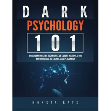 Dark Psychology 101: Understanding the Techniques of Covert Manipulation, Mind Control, Influence, and Persuasion