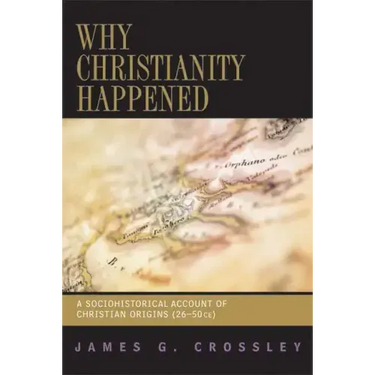 Why Christianity Happened: A Sociohistorical Account of Christian Origins (26-50 CE)