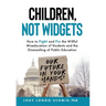 Children, Not Widgets: How to Fight and Fix the Willful Miseducation of Students and the Dismantling of Public Education