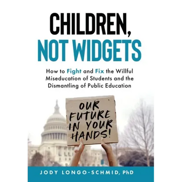 Children, Not Widgets: How to Fight and Fix the Willful Miseducation of Students and the Dismantling of Public Education