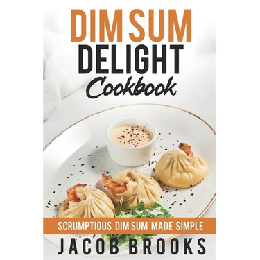 Dim Sum Delight Cookbook: Scrumptious Dim Sum Made Simple