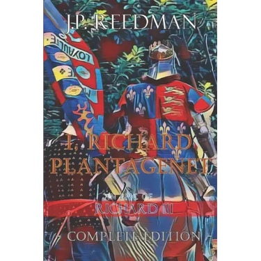 I, Richard Plantagenet, An Epic Novel of Richard III: Complete Edition