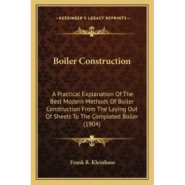 Boiler Construction: A Practical Explanation of the Best Modern Methods of Boiler Construction from the Laying Out of Sheets to the Complet