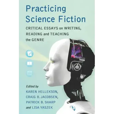 Practicing Science Fiction: Critical Essays on Writing, Reading and Teaching the Genre