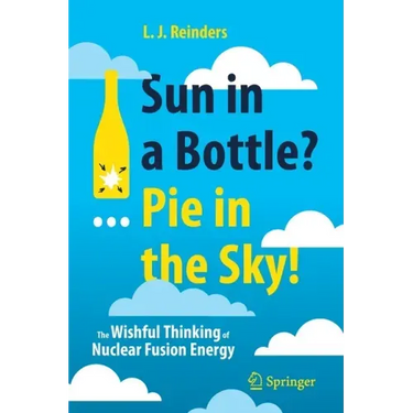 Sun in a Bottle?... Pie in the Sky!: The Wishful Thinking of Nuclear Fusion Energy