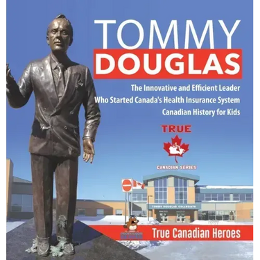 Tommy Douglas - The Innovative and Efficient Leader Who Started Canada's Health Insurance System Canadian History for Kids True Canadian Heroes
