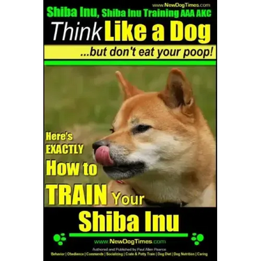 Shiba Inu, Shiba Inu Training AAA AKC: Think Like a Dog, but Don't Eat Your Poop! Shiba Inu Breed Expert Training: Here's EXACTLY How to Train Your Sh
