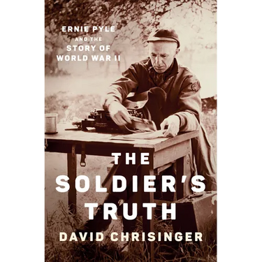 The Soldier's Truth: Ernie Pyle and the Story of World War II