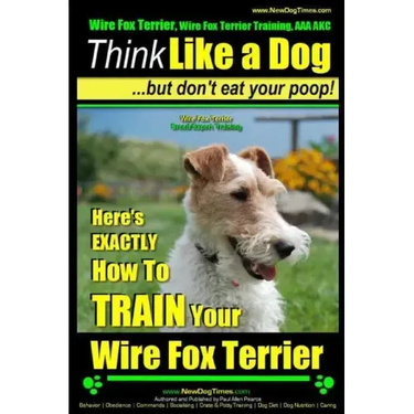 Wire Fox Terrier, Wire Fox Terrier Training, AAA AKC Think Like a Dog But Don't Eat Your Poop! Wire Fox Terrier Breed Expert Training: Here's EXACTLY