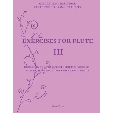 Exercises for Flute III: Exercises for tone, technique and speed - scales, tonguing, dynamics and vibrato