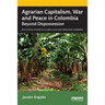 Agrarian Capitalism, War and Peace in Colombia: Beyond Dispossession
