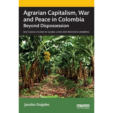 Agrarian Capitalism, War and Peace in Colombia: Beyond Dispossession