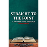 Straight To The Point: A Journey to His Presence