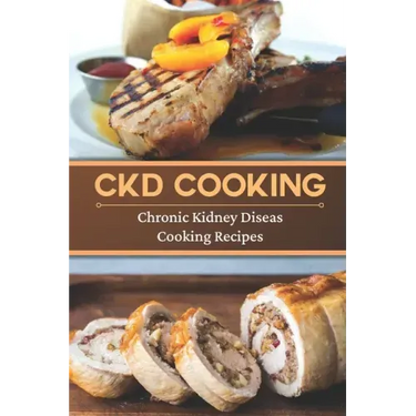 CKD Cooking: Chronic Kidney Disease Cooking Recipes: Renal Diet Cookbook