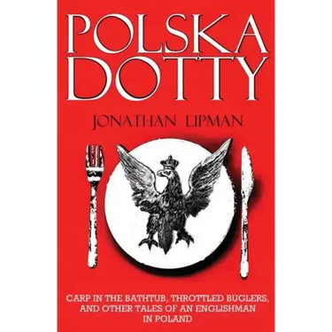 Polska Dotty: Carp in the Bathtub, Throttled Buglers, and Other Tales of an Englishman in Poland