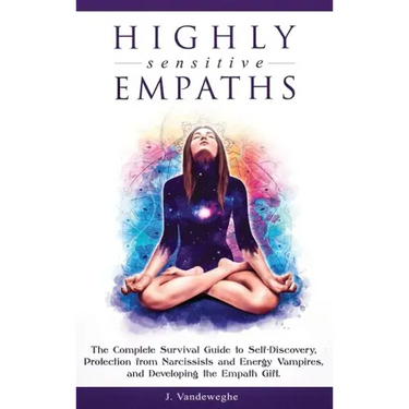 Highly Sensitive Empaths: The Complete Survival Guide to Self-Discovery, Protection from Narcissists and Energy Vampires, and Developing the Empath Gi